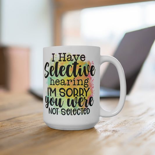I have selective hearing, I am sorry you were not selected White Ceramic Mug