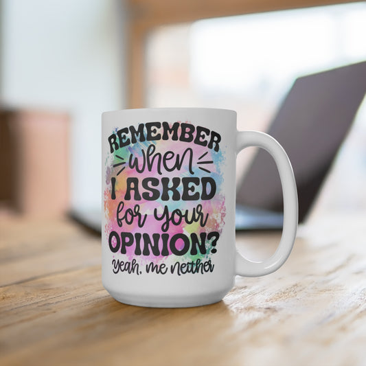Remember When I Asked For Your Opinion, Yea Me Neither White Ceramic Mug