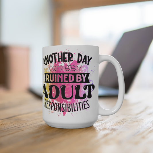 Another Day Completely Ruined by Adult Responsibilities White Ceramic Mug